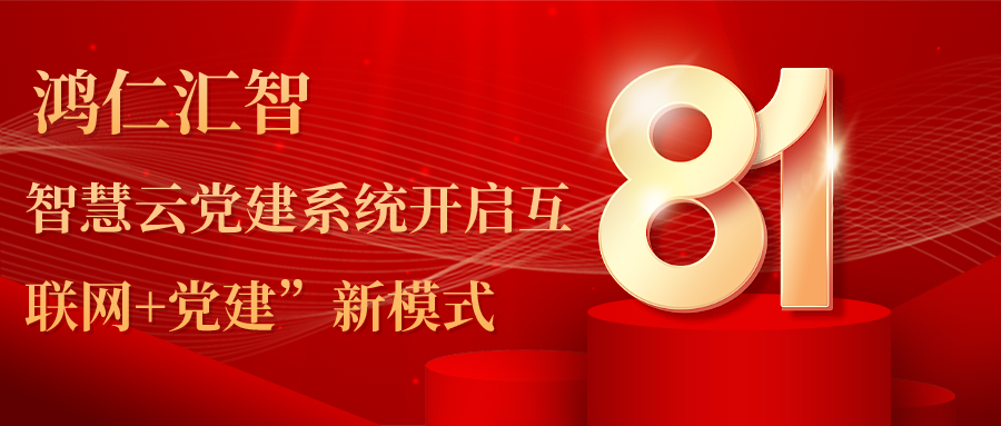 鸿仁汇智智慧云党建系统开启互联网+党建”新模式